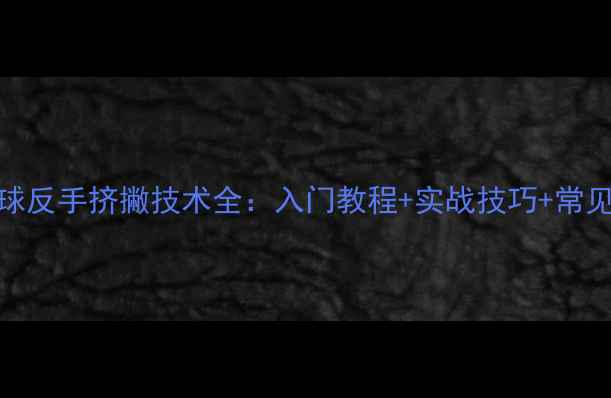 图片 乒乓球反手挤撇技术全：入门教程+实战技巧+常见误区