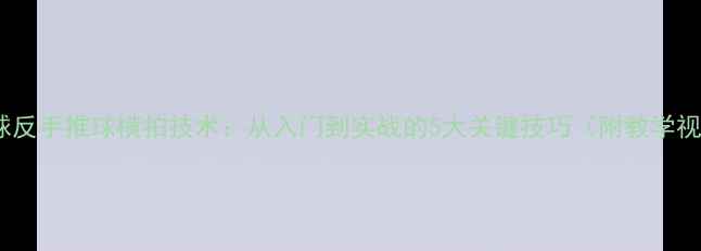 图片 乒乓球反手推球横拍技术：从入门到实战的5大关键技巧（附教学视频）2
