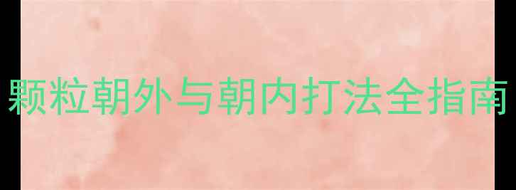 图片 乒乓球反转底板技术：颗粒朝外与朝内打法全指南（附选购与保养攻略）