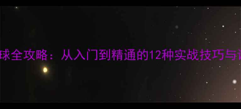 图片 乒乓球发球全攻略：从入门到精通的12种实战技巧与训练方法1