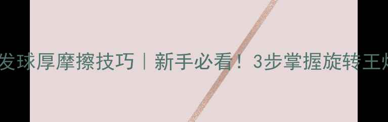 图片 乒乓球发球厚摩擦技巧｜新手必看！3步掌握旋转王炸球✨1