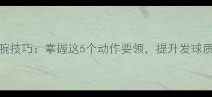 图片 乒乓球发球手腕技巧：掌握这5个动作要领，提升发球质量与得分效率