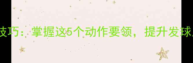 图片 乒乓球发球手腕技巧：掌握这5个动作要领，提升发球质量与得分效率1