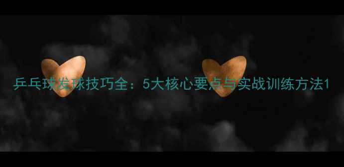 图片 乒乓球发球技巧全：5大核心要点与实战训练方法1