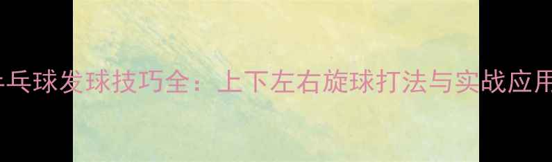 图片 乒乓球发球技巧全：上下左右旋球打法与实战应用2