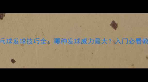 图片 乒乓球发球技巧全：哪种发球威力最大？入门必看教学