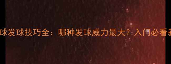 图片 乒乓球发球技巧全：哪种发球威力最大？入门必看教学1