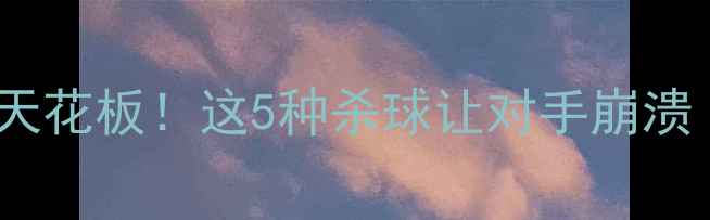 图片 乒乓球发球技巧天花板！这5种杀球让对手崩溃（附教学视频）1