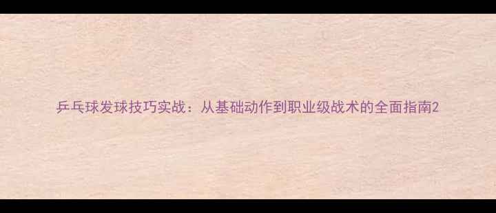 图片 乒乓球发球技巧实战：从基础动作到职业级战术的全面指南2