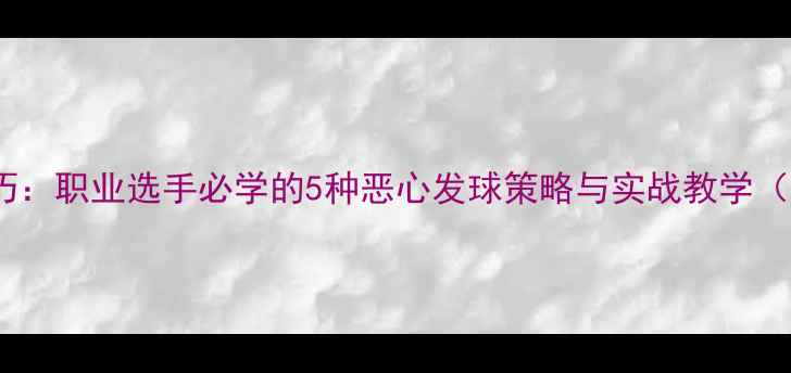 图片 乒乓球发球技巧：职业选手必学的5种恶心发球策略与实战教学（附训练方法）2