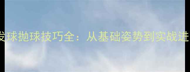 图片 乒乓球发球抛球技巧全：从基础姿势到实战进阶秘籍1