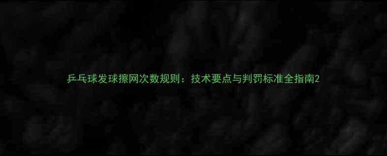 图片 乒乓球发球擦网次数规则：技术要点与判罚标准全指南2