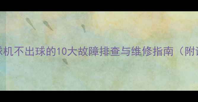 图片 乒乓球发球机不出球的10大故障排查与维修指南（附详细步骤）