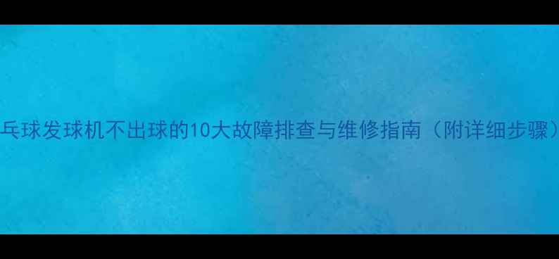 图片 乒乓球发球机不出球的10大故障排查与维修指南（附详细步骤）1