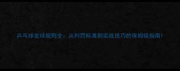 图片 乒乓球发球规则全：从判罚标准到实战技巧的保姆级指南1