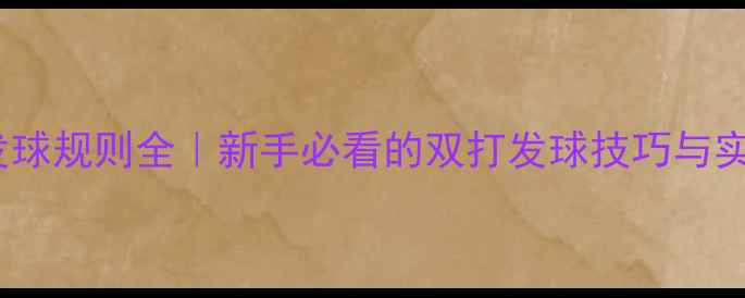 图片 乒乓球发球规则全｜新手必看的双打发球技巧与实战教学1