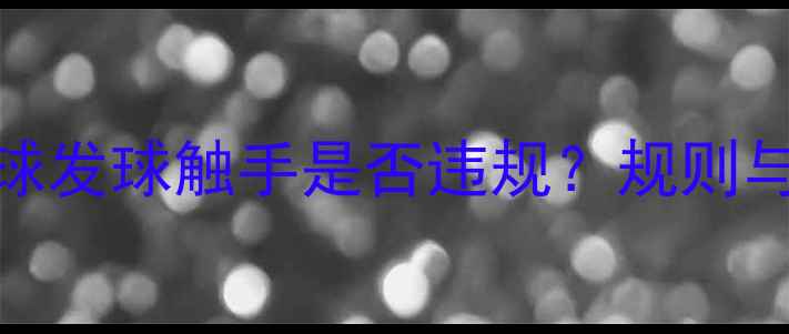 图片 乒乓球发球触手是否违规？规则与技术