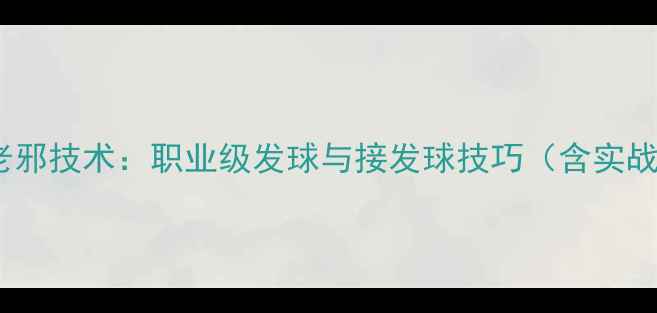 图片 乒乓球吧黄老邪技术：职业级发球与接发球技巧（含实战训练方案）1