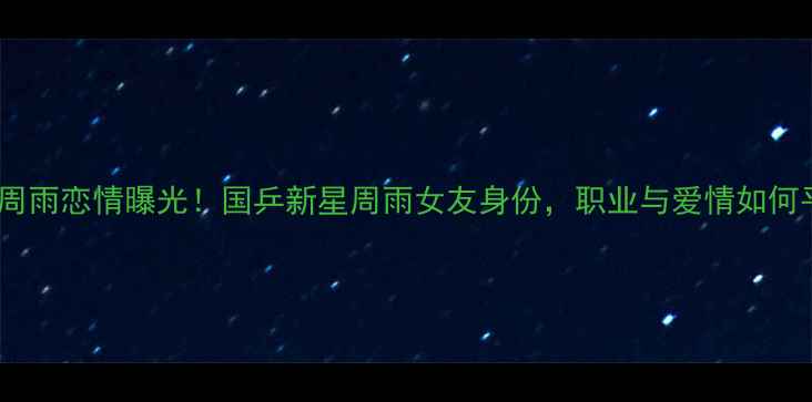 图片 乒乓球周雨恋情曝光！国乒新星周雨女友身份，职业与爱情如何平衡？1