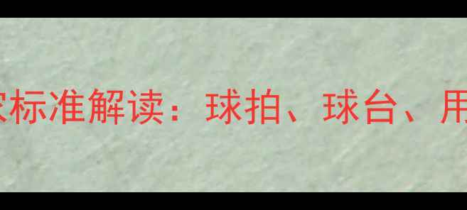 图片 乒乓球器材国家标准解读：球拍、球台、用球选购全指南1
