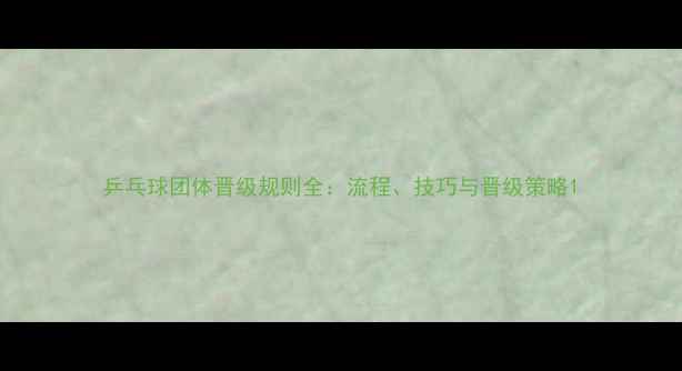 图片 乒乓球团体晋级规则全：流程、技巧与晋级策略1