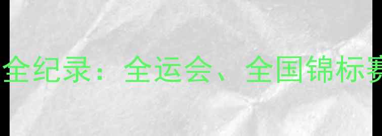 图片 乒乓球国内赛事全纪录：全运会、全国锦标赛与青年赛深度1