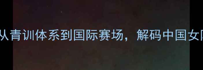 图片 乒乓球国家队女教练：从青训体系到国际赛场，解码中国女队崛起的三大核心要素2