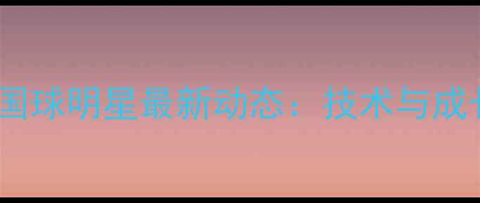 图片 乒乓球国球明星最新动态：技术与成长之路1
