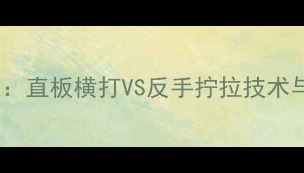 图片 乒乓球国际邀请赛巅峰对决：直板横打VS反手拧拉技术与赛事回放（附高清视频）2