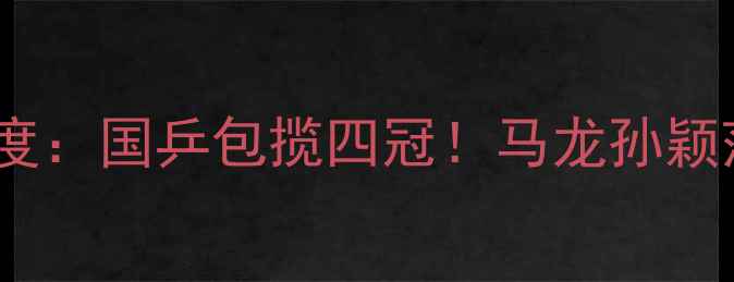 图片 乒乓球国际邀请赛深度：国乒包揽四冠！马龙孙颖莎夺冠背后三大看点1
