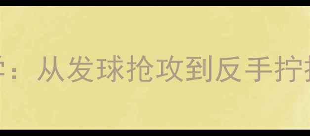 图片 乒乓球基础战术入门必学：从发球抢攻到反手拧拉的实战技巧与训练方法