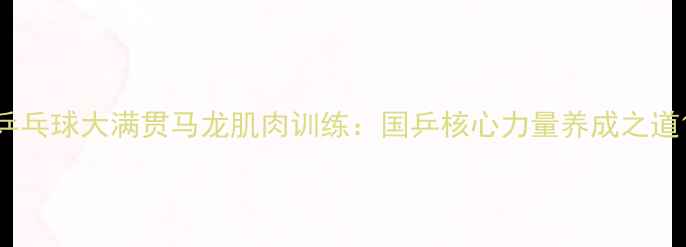 图片 乒乓球大满贯马龙肌肉训练：国乒核心力量养成之道1