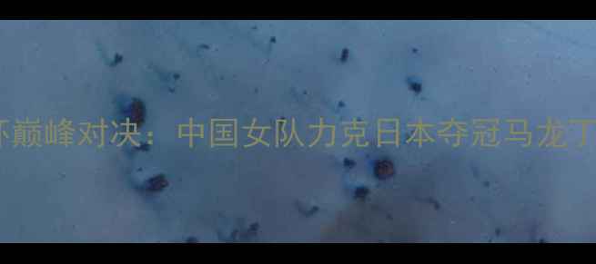 图片 乒乓球女子世界杯巅峰对决：中国女队力克日本夺冠马龙丁宁贡献关键胜利1