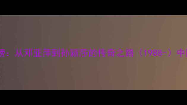 图片 乒乓球女子冠军排行榜：从邓亚萍到孙颖莎的传奇之路（1988-）中国女队36年统治史全1