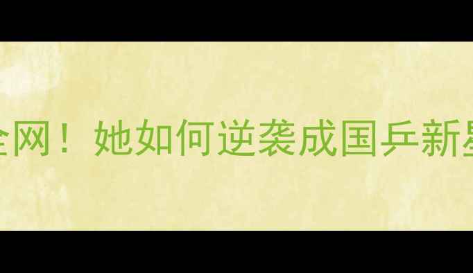 图片 乒乓球女子黑马爆红全网！她如何逆袭成国乒新星？内战对决细节曝光