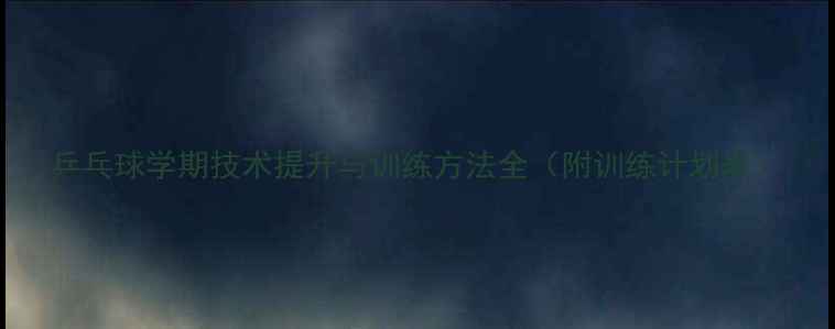图片 乒乓球学期技术提升与训练方法全（附训练计划表）