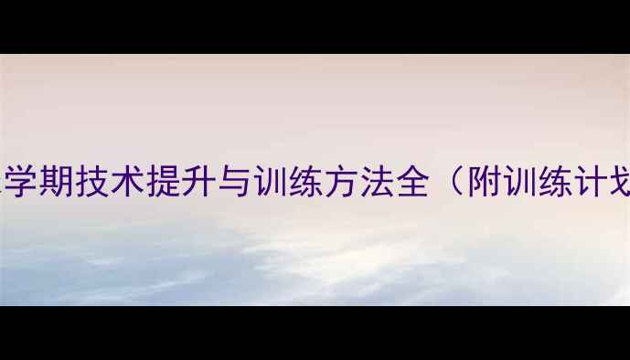 图片 乒乓球学期技术提升与训练方法全（附训练计划表）1