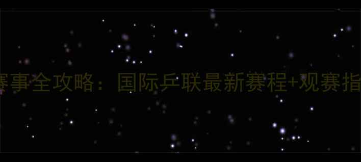 图片 乒乓球官方赛事全攻略：国际乒联最新赛程+观赛指南+赛事亮点