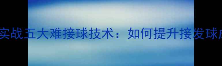 图片 乒乓球实战五大难接球技术：如何提升接发球成功率1