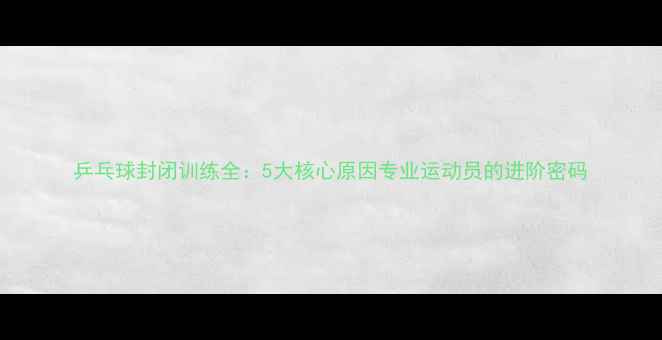 图片 乒乓球封闭训练全：5大核心原因专业运动员的进阶密码