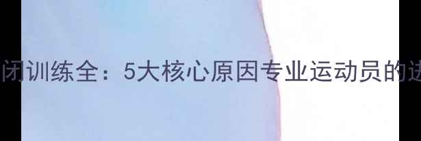 图片 乒乓球封闭训练全：5大核心原因专业运动员的进阶密码1