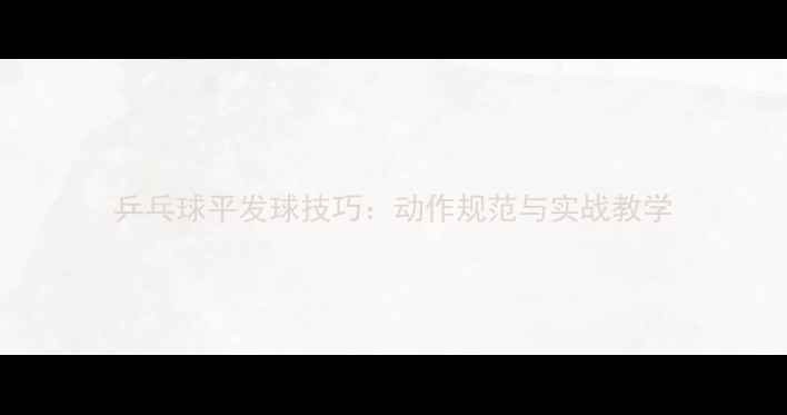 图片 乒乓球平发球技巧：动作规范与实战教学
