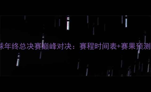 图片 乒乓球年终总决赛巅峰对决：赛程时间表+赛果预测+深度