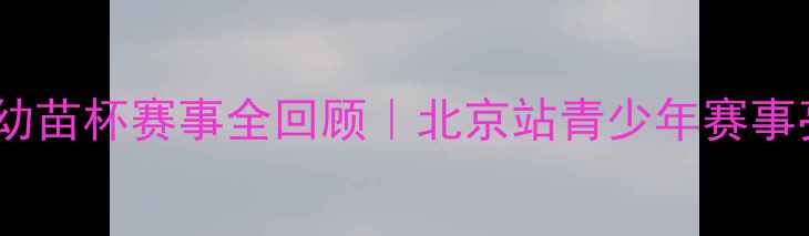 图片 乒乓球幼苗杯赛事全回顾｜北京站青少年赛事亮点🏓1