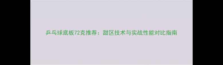 图片 乒乓球底板72克推荐：甜区技术与实战性能对比指南