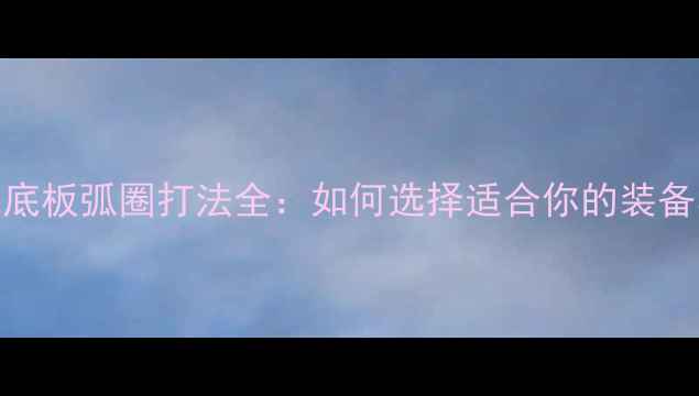 图片 乒乓球底板弧圈打法全：如何选择适合你的装备与技巧