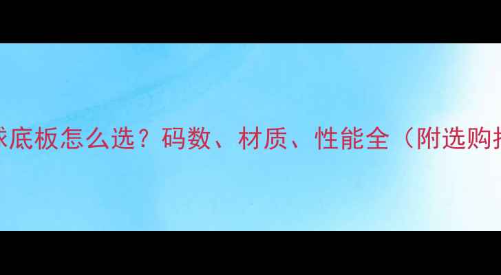 图片 乒乓球底板怎么选？码数、材质、性能全（附选购指南）