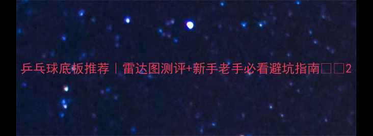 图片 乒乓球底板推荐｜雷达图测评+新手老手必看避坑指南🏓💥2