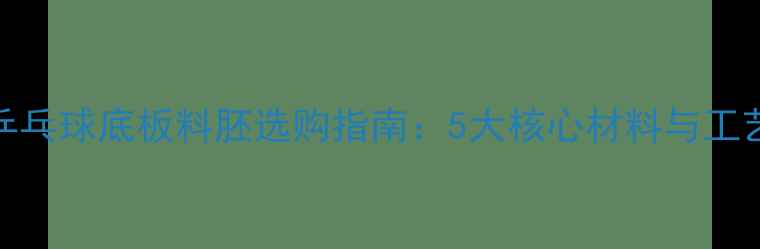 图片 乒乓球底板料胚选购指南：5大核心材料与工艺