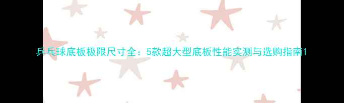 图片 乒乓球底板极限尺寸全：5款超大型底板性能实测与选购指南1